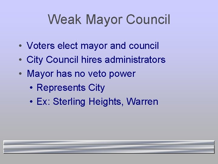 Weak Mayor Council • Voters elect mayor and council • City Council hires administrators