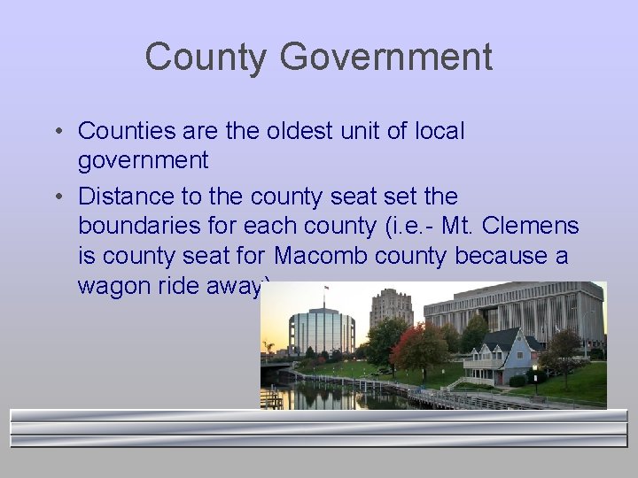 County Government • Counties are the oldest unit of local government • Distance to