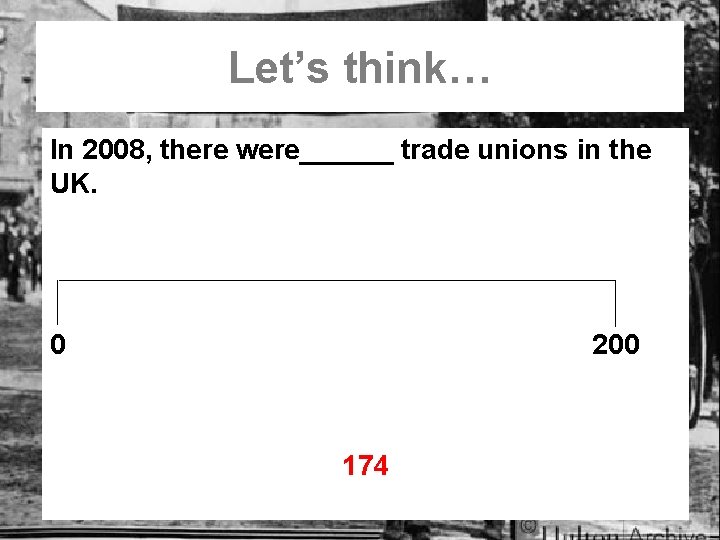 Let’s think… In 2008, there were______ trade unions in the UK. 0 200 174