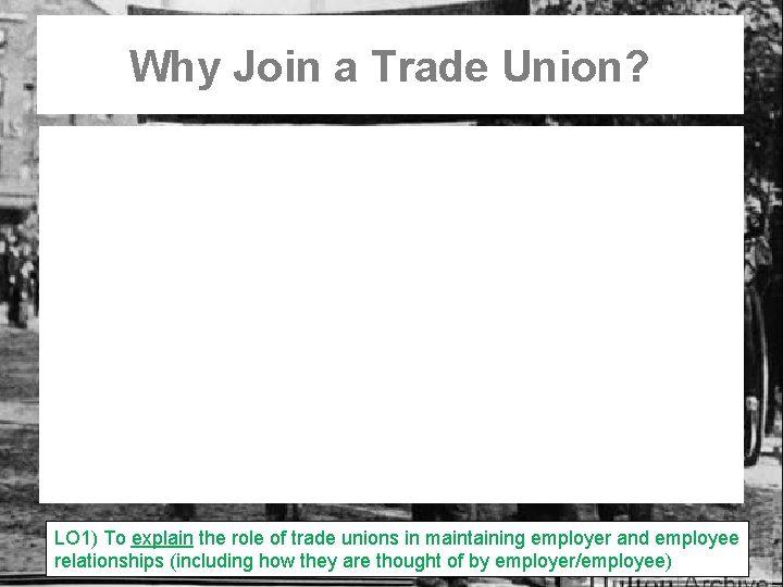 Why Join a Trade Union? LO 1) To explain the role of trade unions