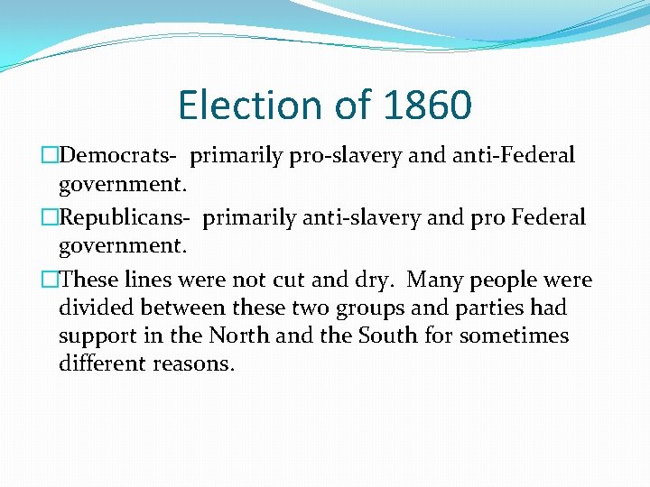 Election of 1860 �Democrats- primarily pro-slavery and anti-Federal government. �Republicans- primarily anti-slavery and pro