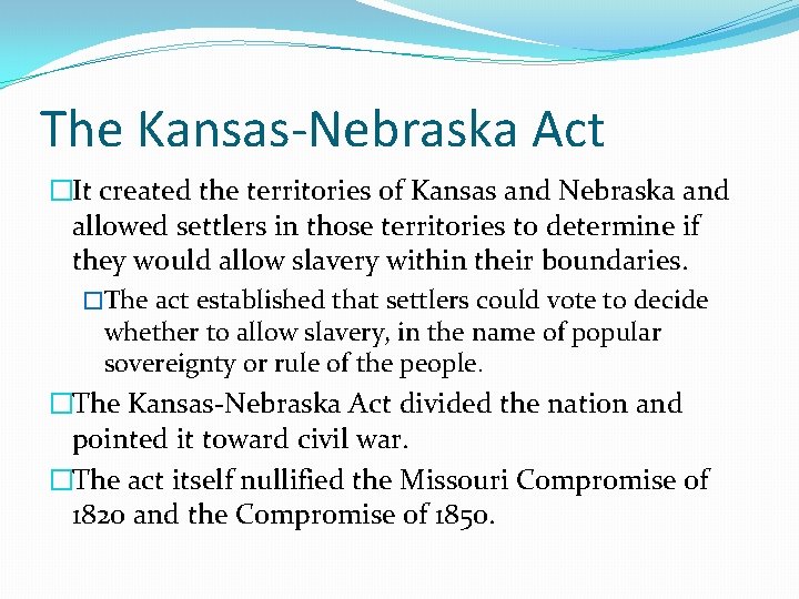 The Kansas-Nebraska Act �It created the territories of Kansas and Nebraska and allowed settlers