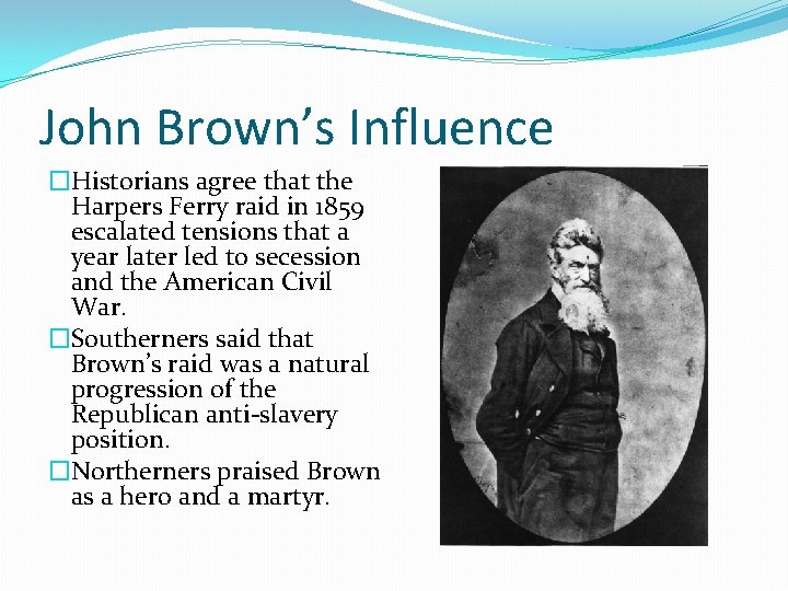 John Brown’s Influence �Historians agree that the Harpers Ferry raid in 1859 escalated tensions