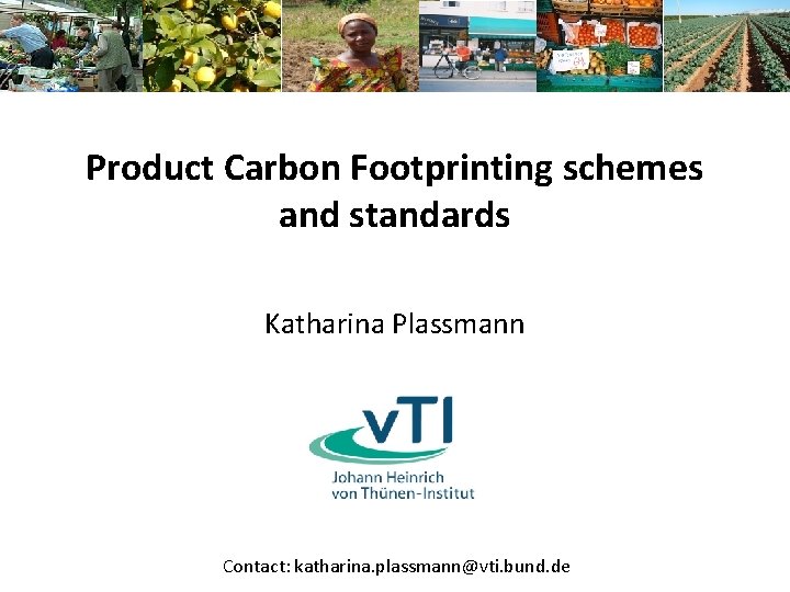 Product Carbon Footprinting schemes and standards Katharina Plassmann Contact: katharina. plassmann@vti. bund. de 