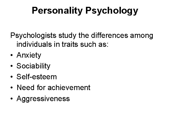 Personality Psychologists study the differences among individuals in traits such as: • Anxiety • Personality Psychologists study the differences among individuals in traits such as: • Anxiety •