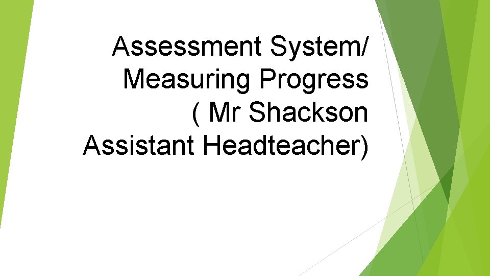 Assessment System/ Measuring Progress ( Mr Shackson Assistant Headteacher) 