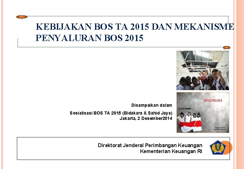 KEBIJAKAN BOS TA 2015 DAN MEKANISME PENYALURAN BOS 2015 Disampaikan dalam Sosialisasi BOS TA