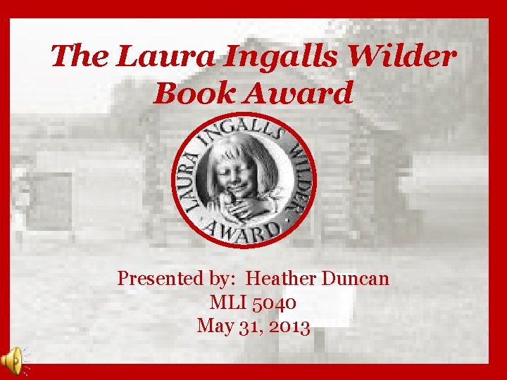 The Laura Ingalls Wilder Book Award Presented by: Heather Duncan MLI 5040 May 31,
