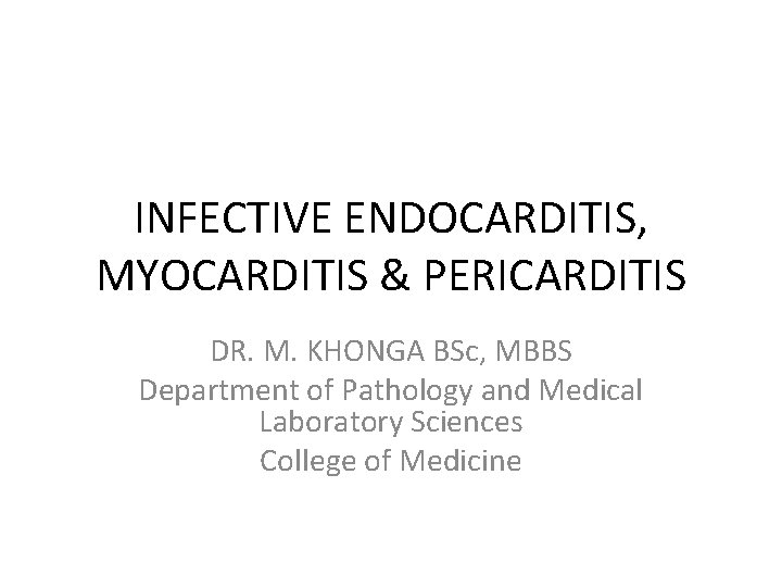 INFECTIVE ENDOCARDITIS, MYOCARDITIS & PERICARDITIS DR. M. KHONGA BSc, MBBS Department of Pathology and