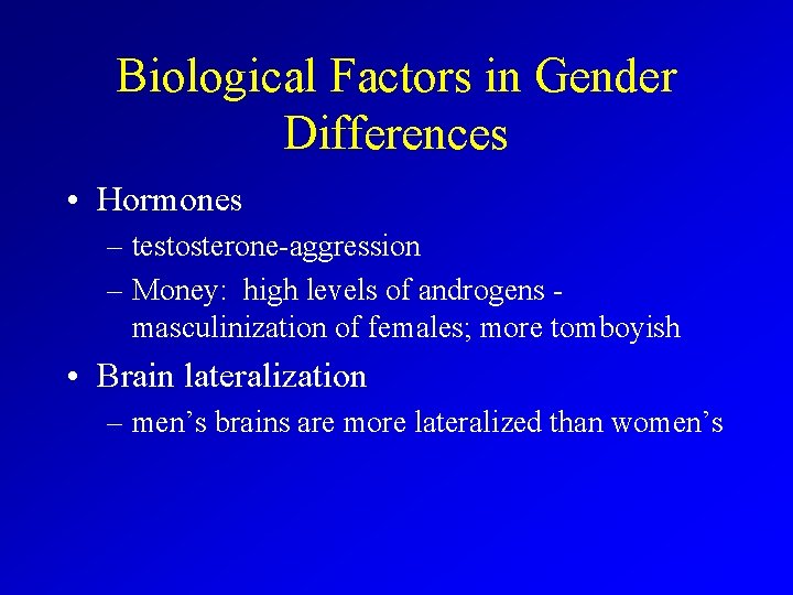 Biological Factors in Gender Differences • Hormones – testosterone-aggression – Money: high levels of
