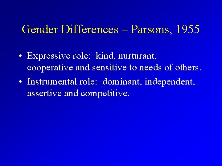 Gender Differences – Parsons, 1955 • Expressive role: kind, nurturant, cooperative and sensitive to