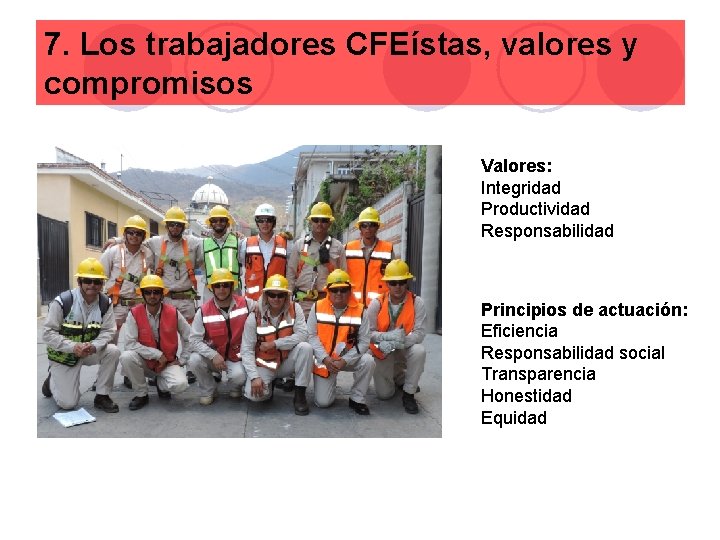 7. Los trabajadores CFEístas, valores y compromisos Valores: Integridad Productividad Responsabilidad Principios de actuación: