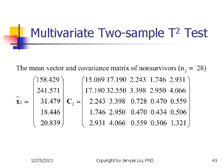 Multivariate Two-sample T 2 Test 12/25/2021 Copyright by Jen-pei Liu, Ph. D 43 