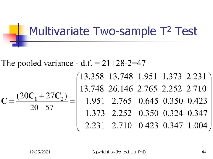 Multivariate Two-sample T 2 Test 12/25/2021 Copyright by Jen-pei Liu, Ph. D 44 