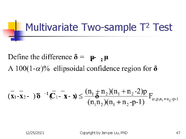 Multivariate Two-sample T 2 Test 12/25/2021 Copyright by Jen-pei Liu, Ph. D 47 