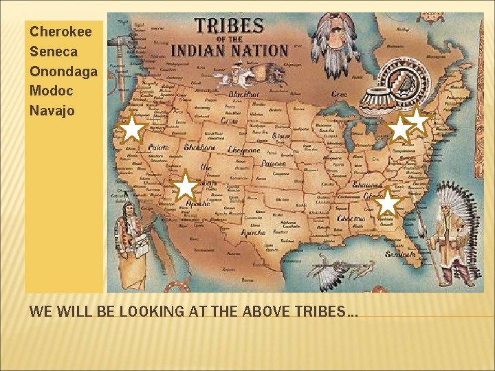 Cherokee Seneca Onondaga Modoc Navajo WE WILL BE LOOKING AT THE ABOVE TRIBES… 