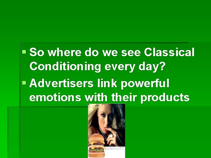 § So where do we see Classical Conditioning every day? § Advertisers link powerful