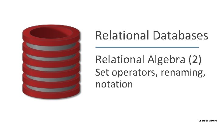 Relational Databases Relational Algebra (2) Set operators, renaming, notation Jennifer Widom 