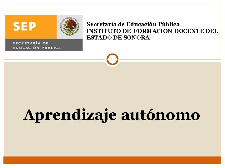 Secretaría de Educación Pública INSTITUTO DE FORMACION DOCENTE DEL ESTADO DE SONORA Aprendizaje autónomo