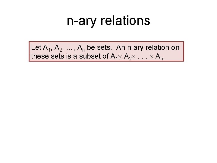 n-ary relations Let A 1, A 2, …, An be sets. An n-ary relation