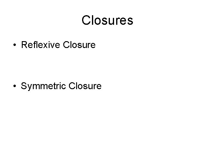 Closures • Reflexive Closure • Symmetric Closure 