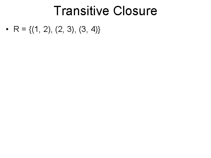 Transitive Closure • R = {(1, 2), (2, 3), (3, 4)} 