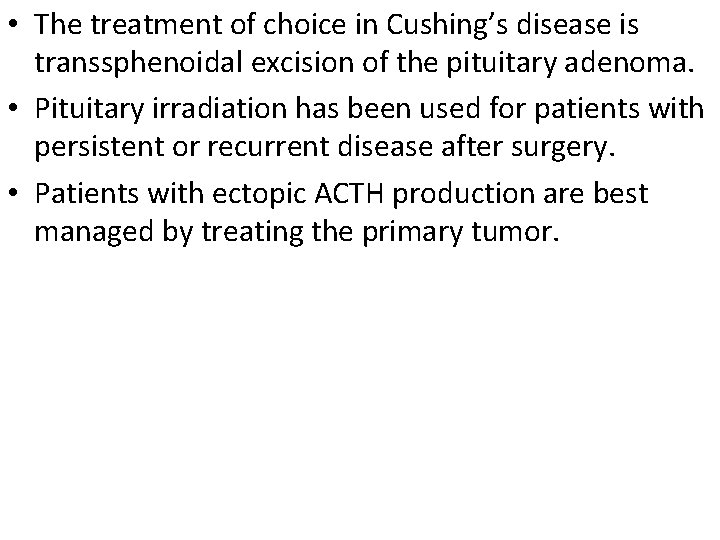  • The treatment of choice in Cushing’s disease is transsphenoidal excision of the