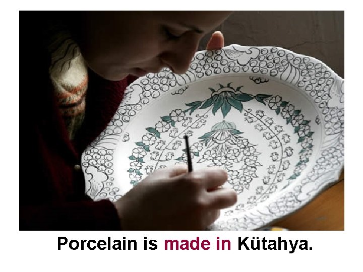 Porcelain is made in Kütahya. 
