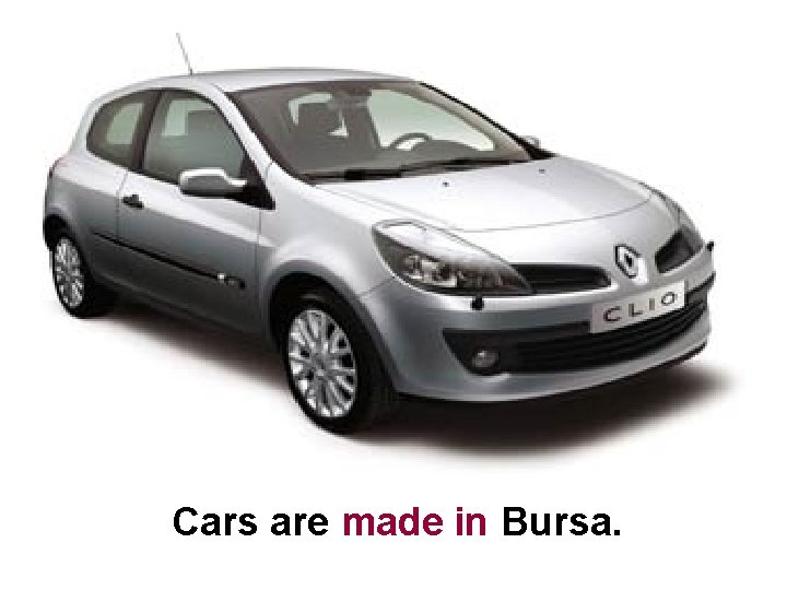 Cars are made in Bursa. 
