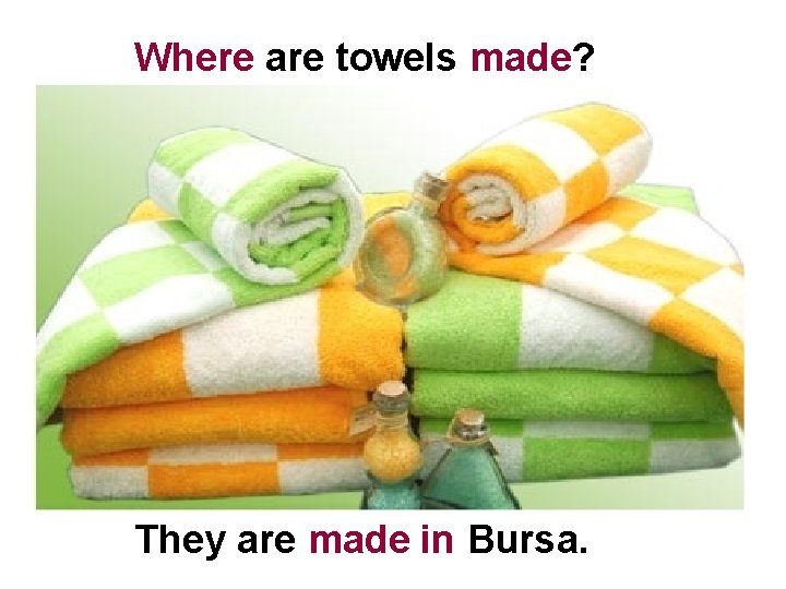 Where are towels made? They are made in Bursa. 