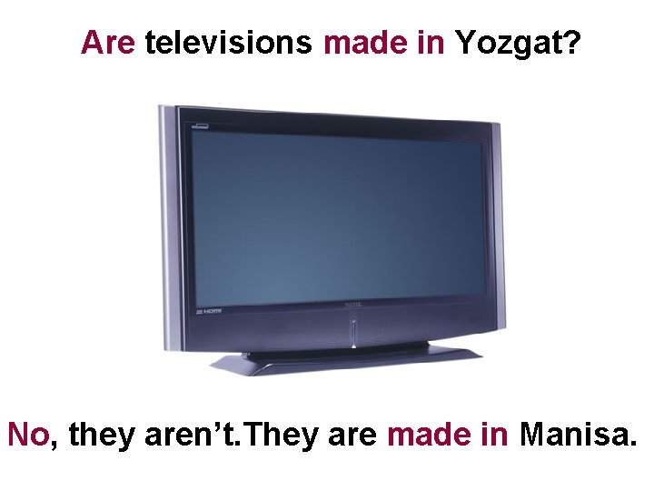 Are televisions made in Yozgat? No, they aren’t. They are made in Manisa. 