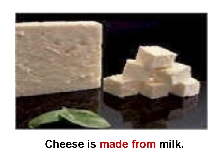Cheese is made from milk. 