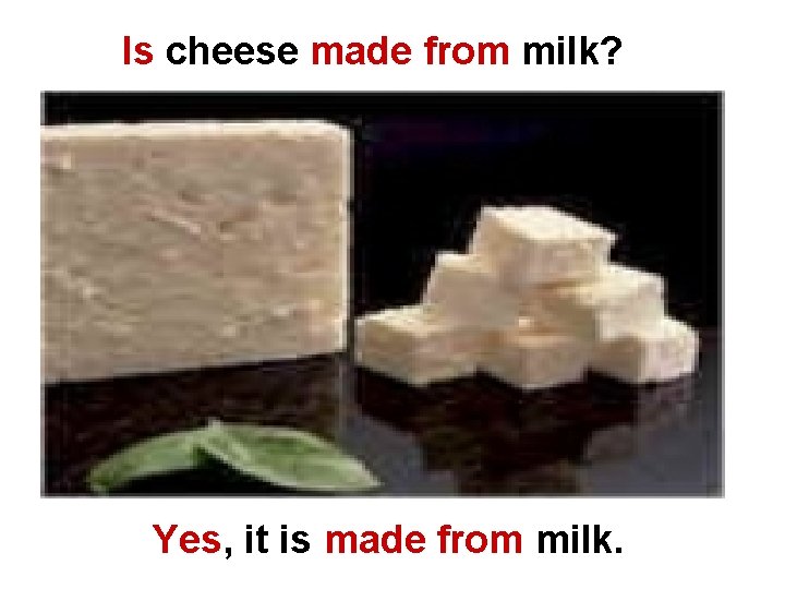 Is cheese made from milk? Yes, it is made from milk. 