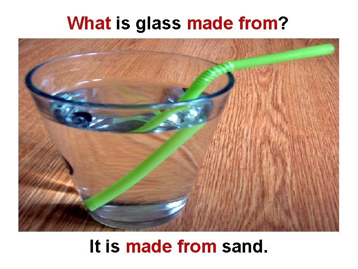 What is glass made from? It is made from sand. 