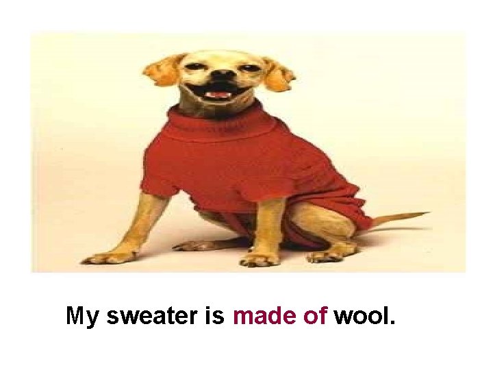 My sweater is made of wool. 