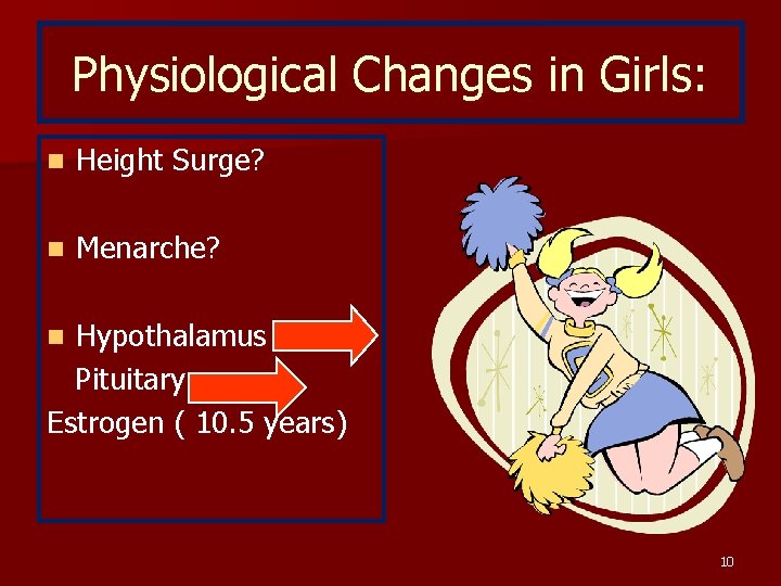 Physiological Changes in Girls: n Height Surge? n Menarche? Hypothalamus Pituitary Estrogen ( 10.