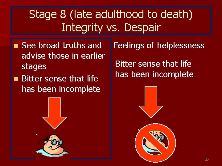 Stage 8 (late adulthood to death) Integrity vs. Despair See broad truths and Feelings