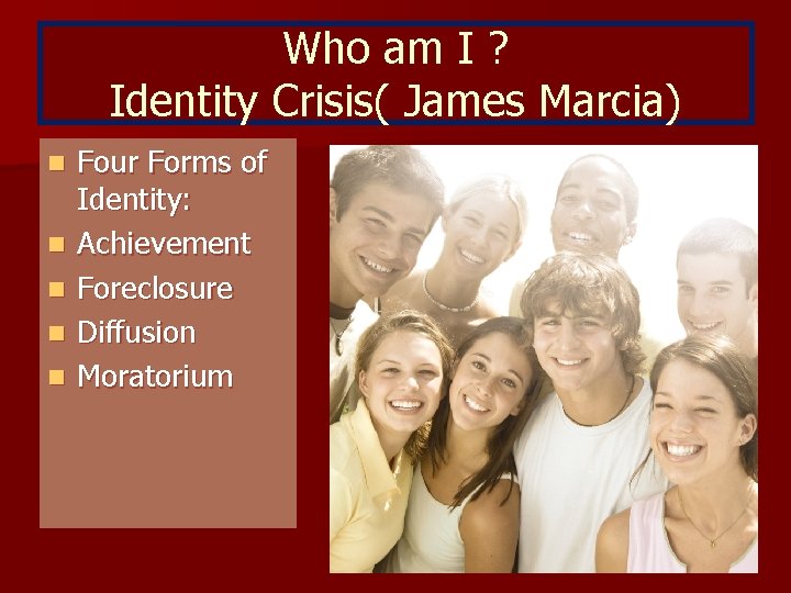 Who am I ? Identity Crisis( James Marcia) n n n Four Forms of