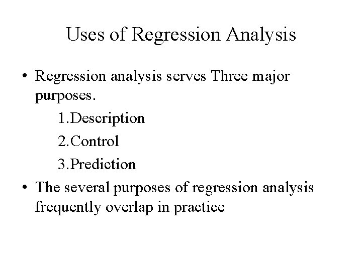 Uses of Regression Analysis • Regression analysis serves Three major purposes. 1. Description 2.