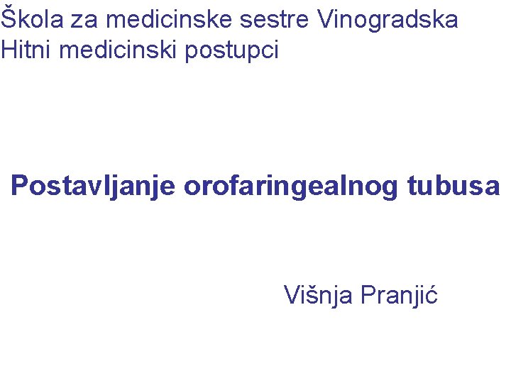 Škola za medicinske sestre Vinogradska Hitni medicinski postupci Postavljanje orofaringealnog tubusa Višnja Pranjić 