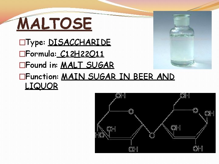 MALTOSE �Type: DISACCHARIDE �Formula: C 12 H 22 O 11 �Found in: MALT SUGAR
