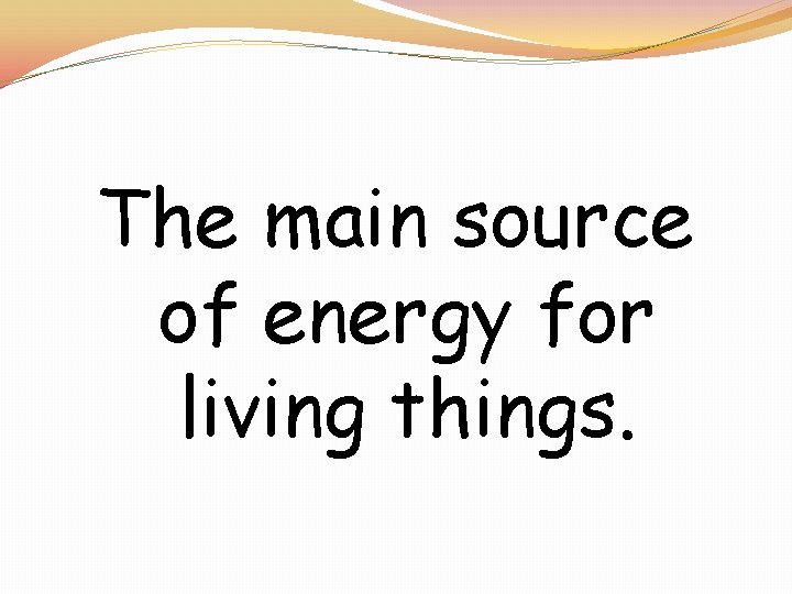 The main source of energy for living things. 