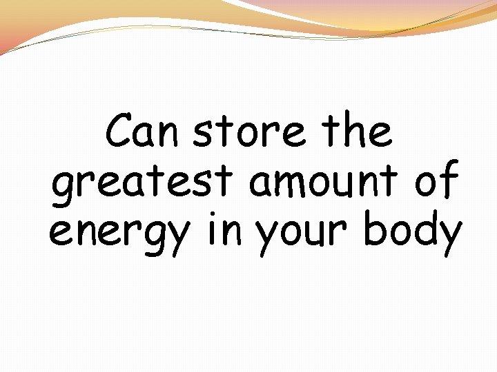 Can store the greatest amount of energy in your body 