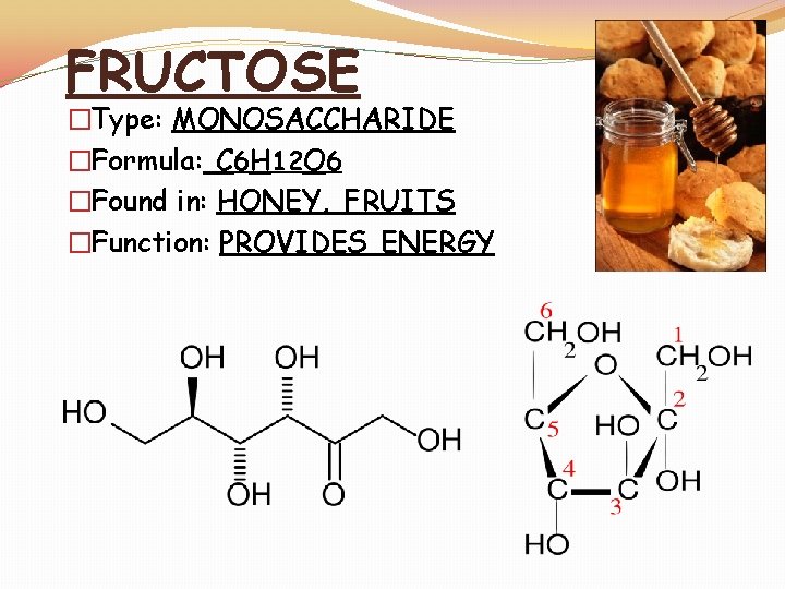 FRUCTOSE �Type: MONOSACCHARIDE �Formula: C 6 H 12 O 6 �Found in: HONEY, FRUITS