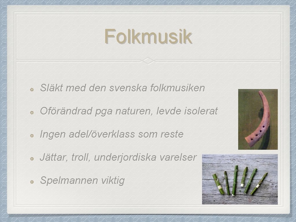 Folkmusik Släkt med den svenska folkmusiken Oförändrad pga naturen, levde isolerat Ingen adel/överklass som