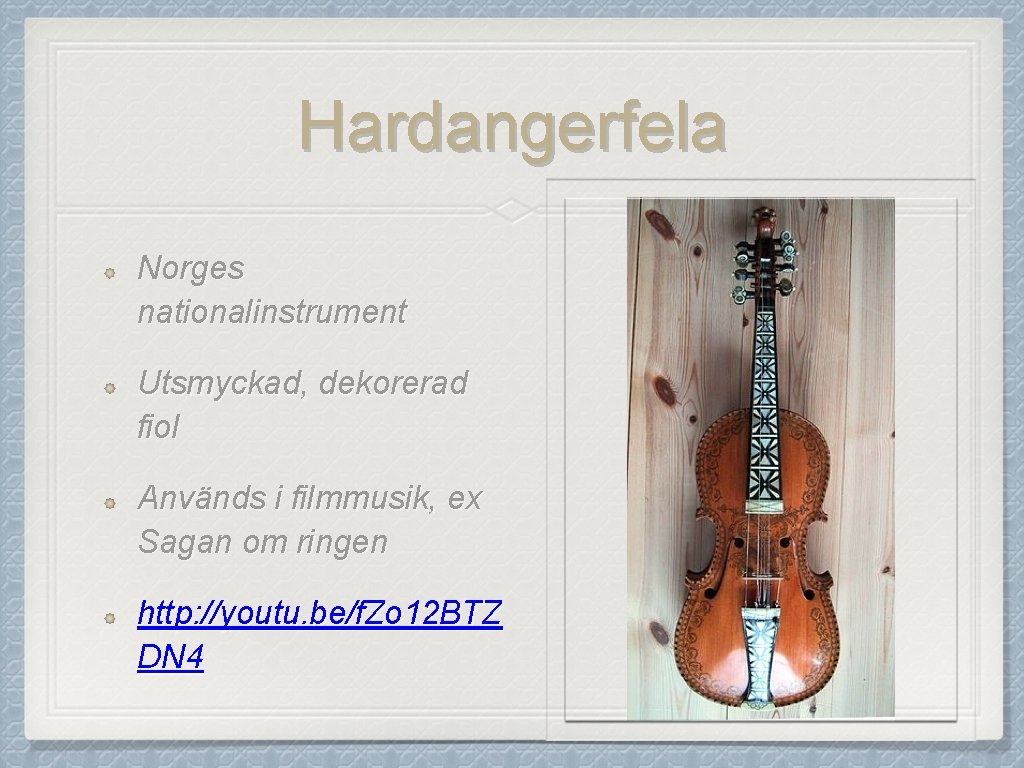 Hardangerfela Norges nationalinstrument Utsmyckad, dekorerad fiol Används i filmmusik, ex Sagan om ringen http: