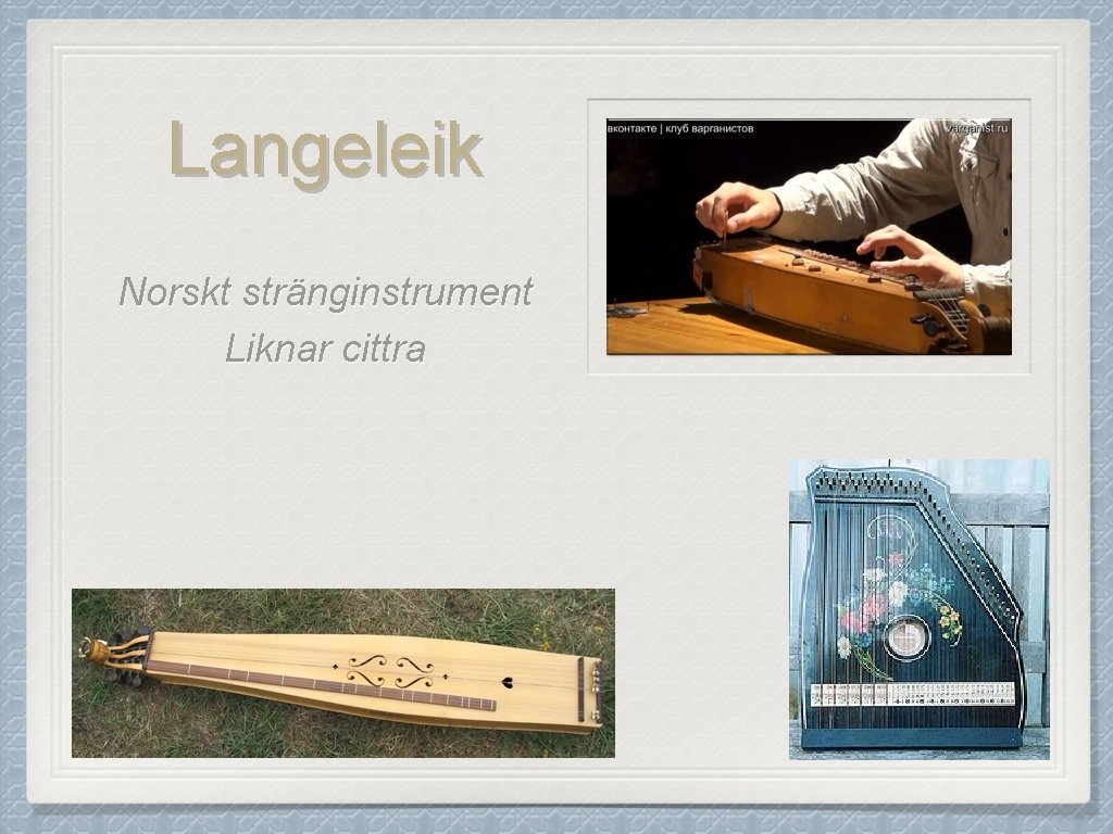 Langeleik Norskt stränginstrument Liknar cittra 
