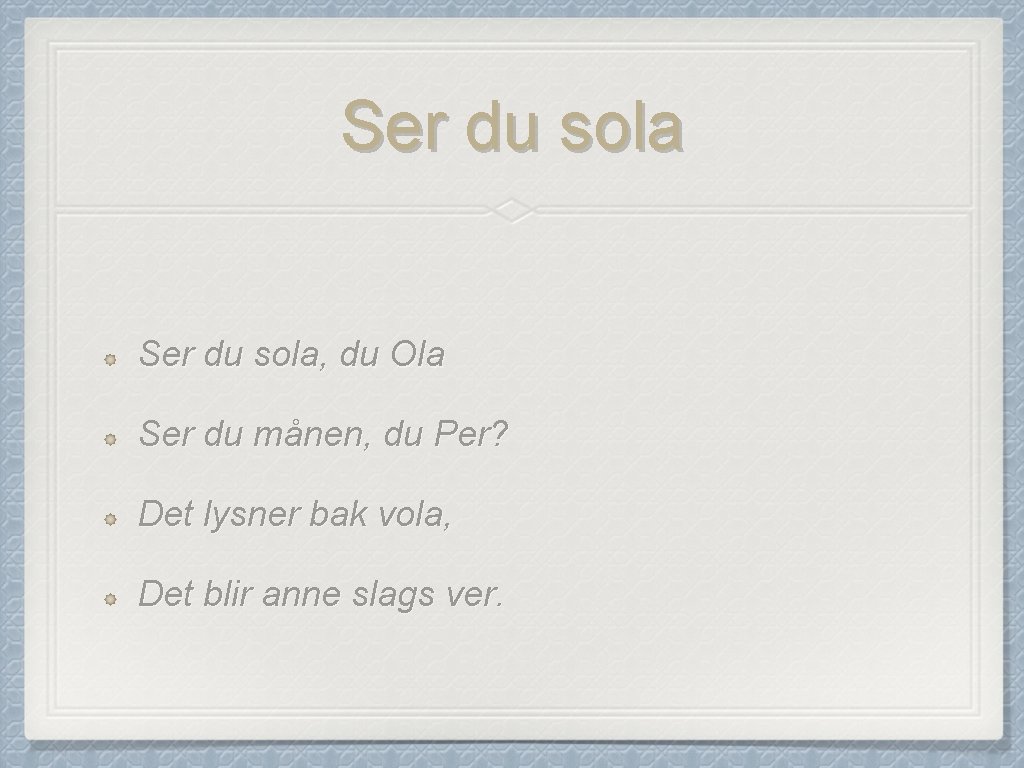 Ser du sola, du Ola Ser du månen, du Per? Det lysner bak vola,