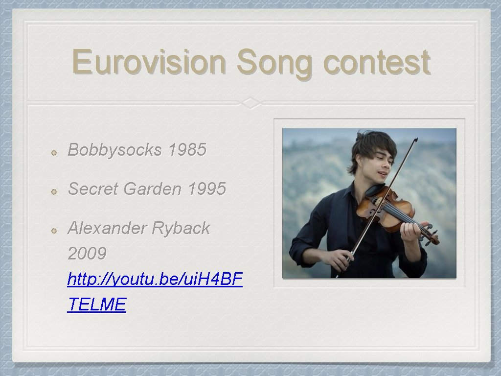 Eurovision Song contest Bobbysocks 1985 Secret Garden 1995 Alexander Ryback 2009 http: //youtu. be/ui.