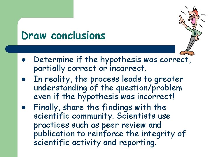 Draw conclusions l l l Determine if the hypothesis was correct, partially correct or